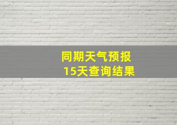 同期天气预报15天查询结果