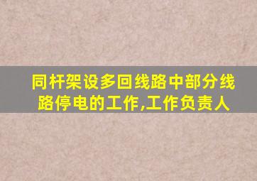 同杆架设多回线路中部分线路停电的工作,工作负责人