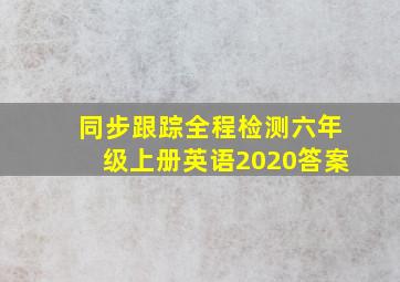 同步跟踪全程检测六年级上册英语2020答案