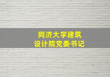 同济大学建筑设计院党委书记