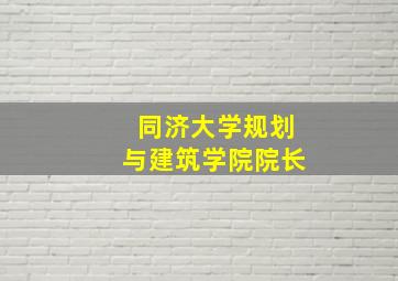 同济大学规划与建筑学院院长