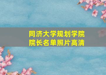 同济大学规划学院院长名单照片高清