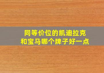 同等价位的凯迪拉克和宝马哪个牌子好一点