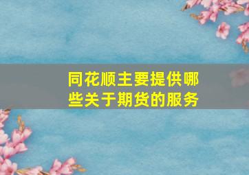 同花顺主要提供哪些关于期货的服务