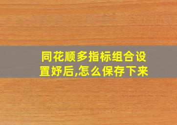 同花顺多指标组合设置妤后,怎么保存下来