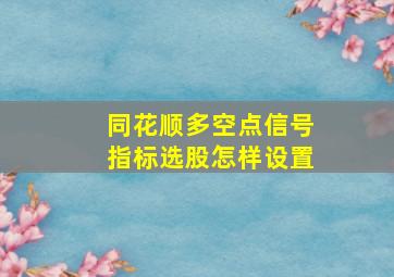 同花顺多空点信号指标选股怎样设置