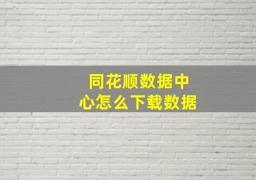 同花顺数据中心怎么下载数据