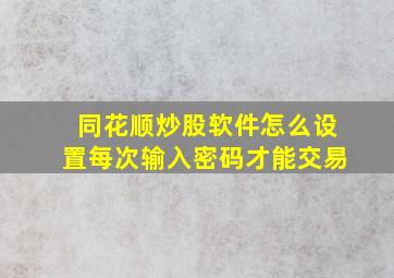 同花顺炒股软件怎么设置每次输入密码才能交易