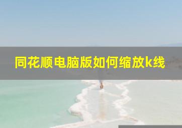 同花顺电脑版如何缩放k线