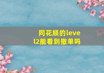 同花顺的level2能看到撤单吗