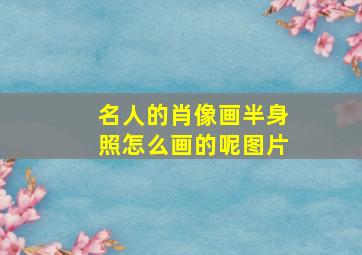 名人的肖像画半身照怎么画的呢图片