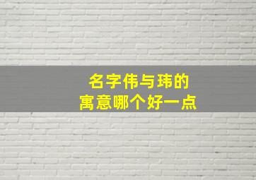 名字伟与玮的寓意哪个好一点