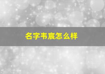 名字韦宸怎么样