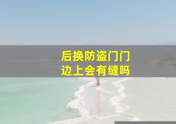 后换防盗门门边上会有缝吗