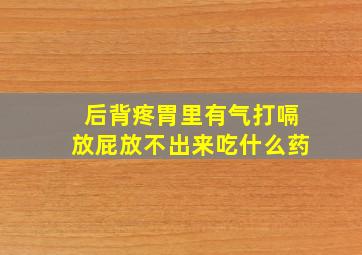 后背疼胃里有气打嗝放屁放不出来吃什么药