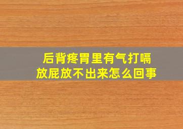 后背疼胃里有气打嗝放屁放不出来怎么回事