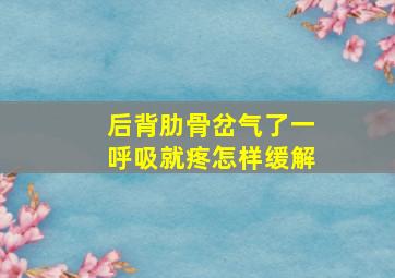 后背肋骨岔气了一呼吸就疼怎样缓解