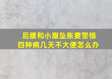 后腰和小腹坠胀要警惕四种病几天不大便怎么办