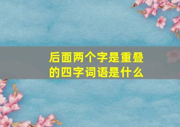 后面两个字是重叠的四字词语是什么