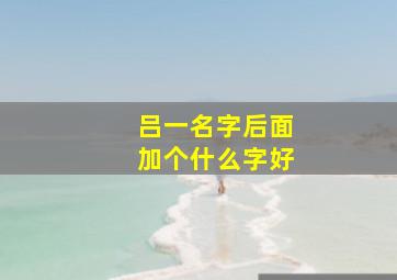 吕一名字后面加个什么字好