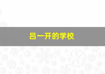 吕一开的学校