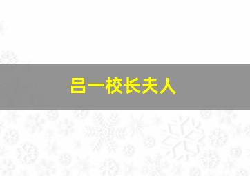 吕一校长夫人