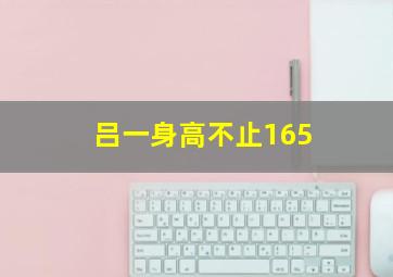 吕一身高不止165