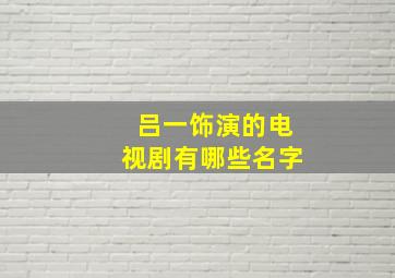 吕一饰演的电视剧有哪些名字