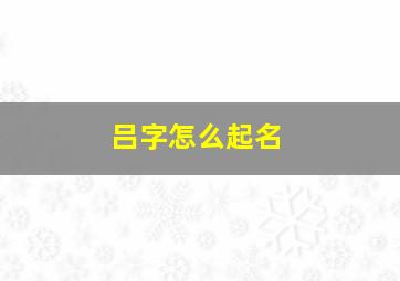 吕字怎么起名