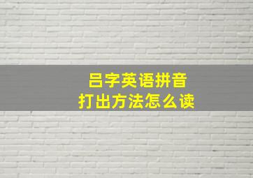 吕字英语拼音打出方法怎么读