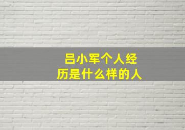 吕小军个人经历是什么样的人