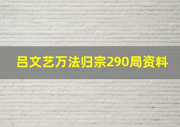 吕文艺万法归宗290局资料