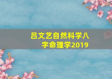 吕文艺自然科学八字命理学2019