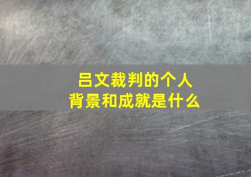 吕文裁判的个人背景和成就是什么