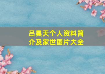 吕昊天个人资料简介及家世图片大全