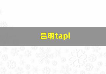 吕明tapl