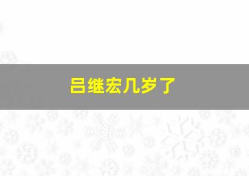 吕继宏几岁了