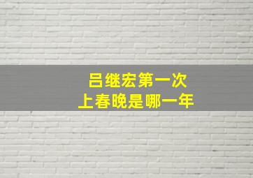 吕继宏第一次上春晚是哪一年