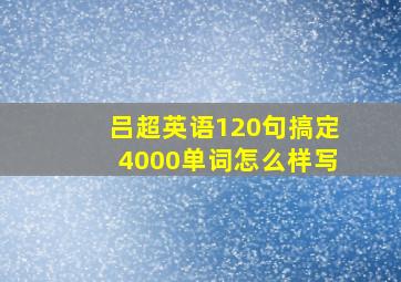 吕超英语120句搞定4000单词怎么样写