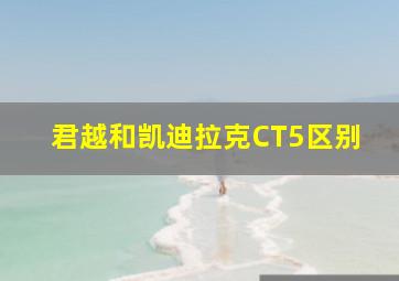 君越和凯迪拉克CT5区别