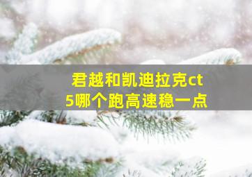 君越和凯迪拉克ct5哪个跑高速稳一点