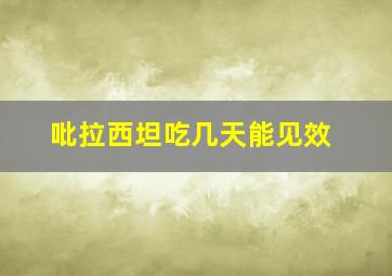 吡拉西坦吃几天能见效