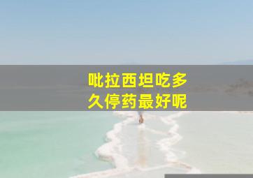 吡拉西坦吃多久停药最好呢