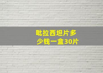 吡拉西坦片多少钱一盒30片