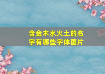 含金木水火土的名字有哪些字体图片