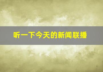 听一下今天的新闻联播