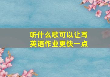 听什么歌可以让写英语作业更快一点