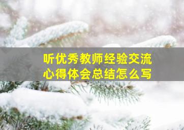 听优秀教师经验交流心得体会总结怎么写