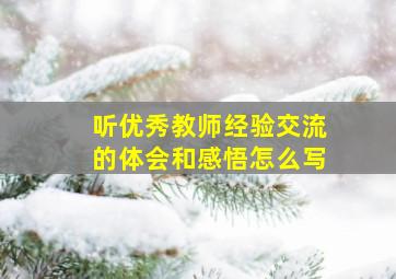 听优秀教师经验交流的体会和感悟怎么写