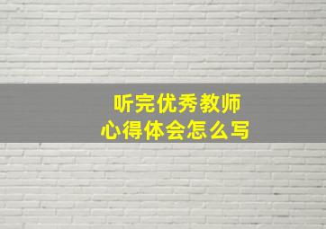 听完优秀教师心得体会怎么写